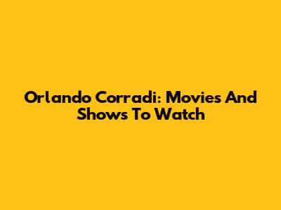Orlando Corradi: Movies And Shows To Watch